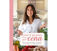 Cosa ti preparo per cena. Ricette per riscoprire il piacere di cucinare in...