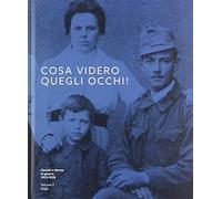 Cosa videro quegli occhi Uomini e donne in guerra (1913-1920). Ediz. illu...