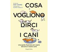 Cosa vogliono dirci i cani. La guida per capire davvero il vostro cane