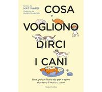 Cosa vogliono dirci i cani. La guida per capire davvero il vostro cane