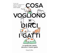 Cosa vogliono dirci i gatti. La guida per capire davvero il vostr