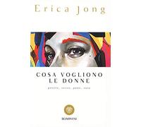 Cosa vogliono le donne. Potere, sesso, pane, rose