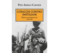 Cosacchi contro partigiani. Friuli occidentale 1944-1945 - Carnier P. Arrigo
