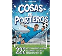 Cosas de Porteros - Fútbol Para Niños y Jóvenes: 222 Hechos Increíbles, Historias Legendarias y Secretos para los Futuros Nº1, con Entrenamientos y Tácticas de Juego
