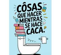 Cosas Que Hacer Mientras Se Hace Caca: Un libro lleno de pasatiempos, diversión y curiosidades para el baño