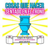 Cosas que hacer sentado en el trono: Juegos de lógica y pasatiempos divertidos para adultos