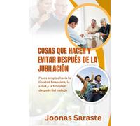 COSAS QUE HACER Y EVITAR DESPUÉS DE LA JUBILACIÓN: Pasos simples hacia la libertad financiera, la salud y la felicidad después del trabajo