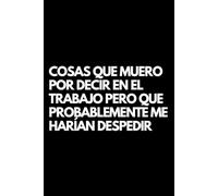Cosas que Muero por Decir en el Trabajo pero que Probablemente Me Harían Despedir: Libro de notas a rayas divertido, Idea de regalo para colegas de oficina, jefe, esposa, esposo, amiga, amigo