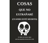 Cosas que no extrañaré (cuando esté muerto): Un diario con humor negro para las pequeñas torturas de la vida