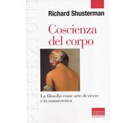 Coscienza del corpo. La filosofia come arte di vivere e la somaestetica - ...