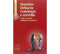 Coscienza e cervello. Come i neuroni codificano il pensiero - Dehaene Stanislas