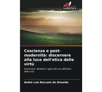 Coscienza e post-modernità: discernere alla luce dell'etica delle virtù: Discernere, decidere e agire alla luce dell'etica delle virtù