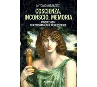 Coscienza, inconscio, memoria. Cinque saggi tra psicoanalisi e neuroscienze