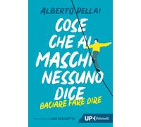 Cose che ai maschi nessuno dice. Baciare fare dire. Nuova ediz. - Pellai Alberto