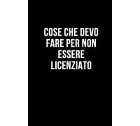 Cose che devo fare per non essere licenziato: Taccuino per appunti. Quaderno divertente per un collega, amico, amica. Umorismo da ufficio.