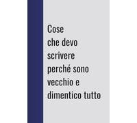 Cose che devo scrivere perché sono vecchio e le dimentico: Divertente taccuino regalo per colleghi, amici e familiari