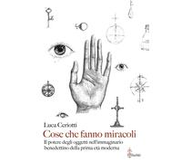Cose che fanno miracoli. Il potere degli oggetti nell'immaginario benedettino della prima età moderna