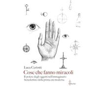 Cose che fanno miracoli. Il potere degli oggetti nell'immaginario benedettino della prima età moderna