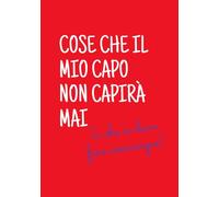 Cose che il mio capo non capirà mai: (e che io devo fare comunque)