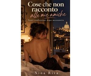 Cose che non racconto alle mie amiche: Venti confessioni dopo mezzanotte