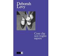 Libri Deborah Levy - Cose Che Non Voglio Sapere. Autobiografia In Movimento