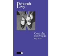 Cose che non voglio sapere. Autobiografia in movimento - Levy Deborah
