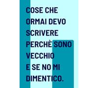 Cose Che Ormai Devo Scrivere Perchè Sono Vecchio e Se No Mi Dimentico: Idea divertente regalo per amici, colleghi o per te stesso
