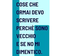 Cose Che Ormai Devo Scrivere Perchè Sono Vecchio e Se No Mi Dimentico: Idea divertente regalo per amici, colleghi o per te stesso