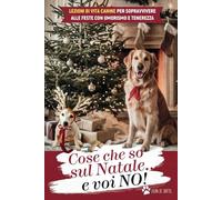 Cose che So sul Natale e Voi No!: Lezioni di Vita Canine per Sopravvivere alle Feste con Umorismo e Tenerezza
