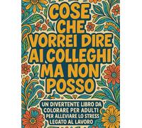 Cose Che Vorrei Dire Ai Colleghi Ma Non Posso: Album da Colorare per Adulti con oltre 45 Citazioni Esilaranti per Sfogare con Divertimento le Frustrazioni Lavorative Contro i Colleghi di Lavoro