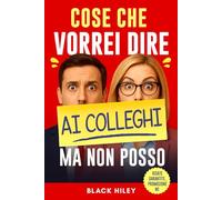 Cose che vorrei dire ai colleghi ma non posso: Regalo divertente e originale per colleghi di lavoro. Guida spiritosa e ironica per adulti, ideale per simpatici regali da ufficio