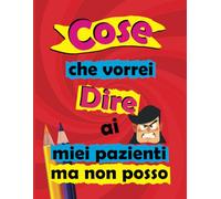Cose che vorrei dire ai miei pazienti ma non posso: Libro da colorare con divertenti espressioni sullo stress del lavoro in ospedale