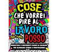 COSE CHE VORREI DIRE AL LAVORO MA NON POSSO: Libro Da Colorare Per Adulti Con Frasi Divertenti e Irriverenti Per Alleviare Lo Stress - Regalo Sarcastico Per Amici e Colleghi