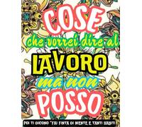 COSE CHE VORREI DIRE AL LAVORO MA NON POSSO: Libro da Colorare per Adulti. Sfoga lo Stress con Humor e Colori! Frasi Irriverenti e Parolacce da Colorare.