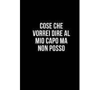Cose che vorrei dire al mio capo ma non posso: Taccuino per appunti. Quaderno divertente per un collega, amico, amica. Umorismo da ufficio.