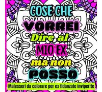 Cose che vorrei dire al MIO EX ma non posso: malesseri da colorare per ex fidanzate inviperite: con frasi divertenti e sarcastiche per sfogarti creativamente