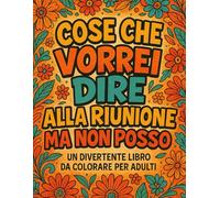Cose Che Vorrei Dire Alla Riunione Ma Non Posso: Divertente Album da Colorare con oltre 45 Frase Esilaranti da Colorare per Alleviare lo Stress Legato al Lavoro | Bestemmie da Colorare Antistress