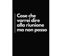 Cose che Vorrei Dire alla Riunione Ma Non Posso: Taccuino per Appunti Divertente | Quaderno Divertente per un Collega, Amico, Amica | Idea Regalo da Ufficio