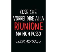 Cose Che Vorrei Dire alla Riunione Ma Non Posso: Taccuino per appunti, Idea regalo da ufficio originale per colleghi, per Natale e Compleanno