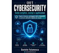 Cos'è Cybersecurity: guida semplice, esempi e applicazioni: Capire minacce, proteggere dati e dispositivi e costruire abitudini digitali più sicure