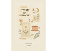 Cose da custodire: Un quaderno per frammenti, silenzi e piccole cose