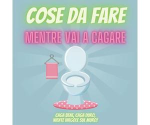Cose da Fare mentre vai a Cagare: Idee, Giochi e Attività Inutili per passare ancora più tempo sul Cesso