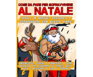 Cose da fare per sopravvivere al Natale: Natale in Arrivo? Preparati a Sopravvivere con Questo Libro! Enigmistica, Giochi e Rompicapi a tema Natalizio ... delle Feste e Resistere a Cibo e Parenti.