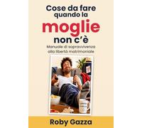 Cose da fare quando la moglie non c'è: Manuale di sopravvivenza alla libertà matrimoniale