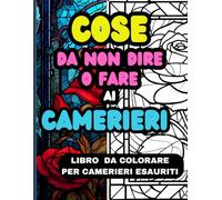 COSE DA NON DIRE O FARE AD UNA CAMERIERA: Un Album da Colorare per Sfogare con Divertimento le Frustrazioni Lavorative Contro i Clienti