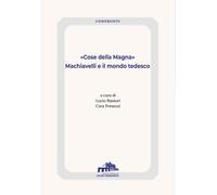 «Cose della Magna». Machiavelli e il mondo tedesco - Baisiori L. (cur.); P...