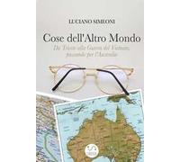 Cose dell'altro mondo. Da Trieste alla guerra del Vietnam, passando per l'Australia