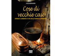 Cose di vecchie case. Attrezzi e ambienti di vita della famiglia contadina...