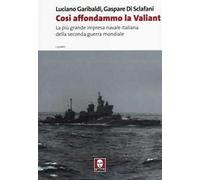 Così affondammo la Valiant. La più grande impresa navale italiana della seconda guerra mondiale