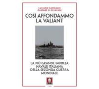 Così affondammo la Valiant. La più grande impresa navale italiana della seconda guerra mondiale. Nuova ediz.